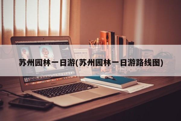 苏州园林一日游(苏州园林一日游路线图)