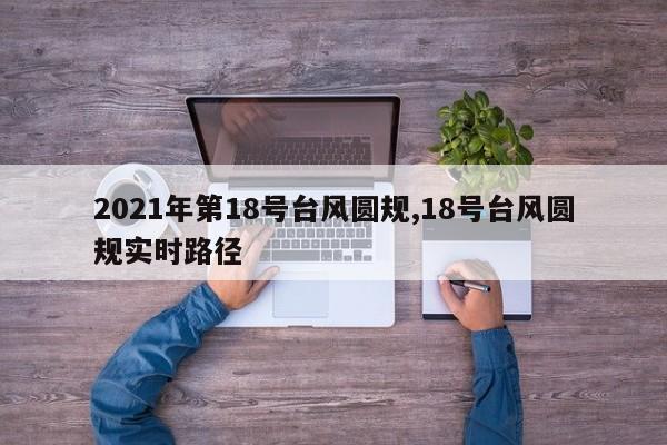 2021年第18号台风圆规,18号台风圆规实时路径 第1张