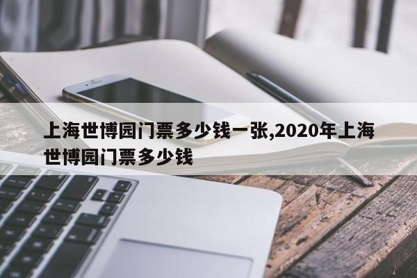 上海世博园门票多少钱一张,2020年上海世博园门票多少钱