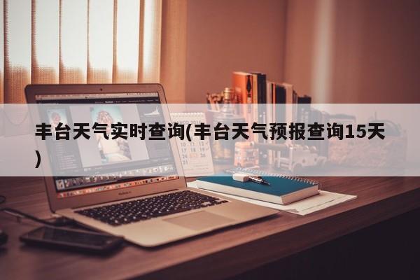 丰台天气实时查询(丰台天气预报查询15天) 第1张