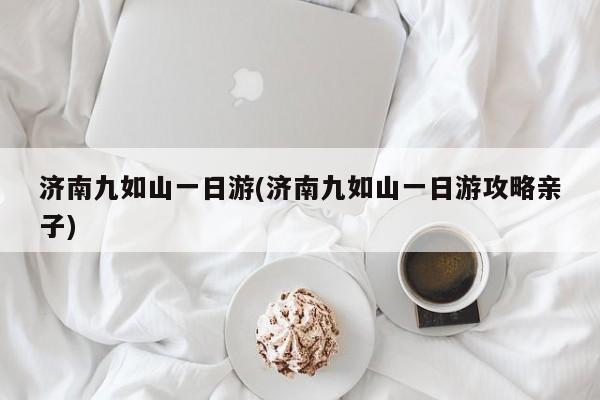 济南九如山一日游(济南九如山一日游攻略亲子)