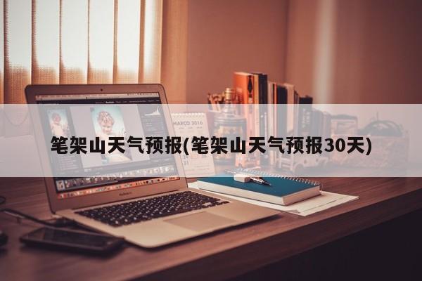 笔架山天气预报(笔架山天气预报30天) 第1张