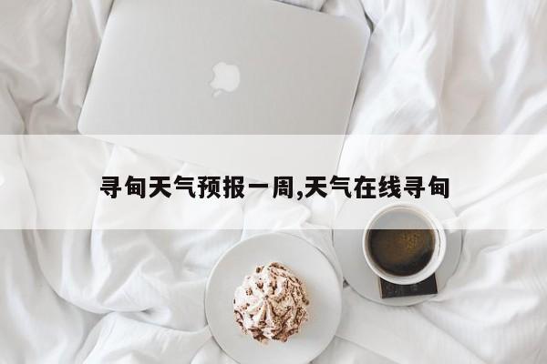寻甸天气预报一周,天气在线寻甸 第1张