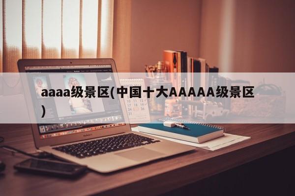 aaaa级景区(中国十大AAAAA级景区)