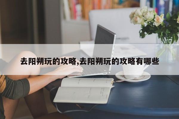 去阳朔玩的攻略,去阳朔玩的攻略有哪些