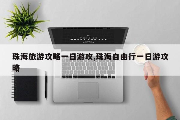 珠海旅游攻略一日游攻,珠海自由行一日游攻略
