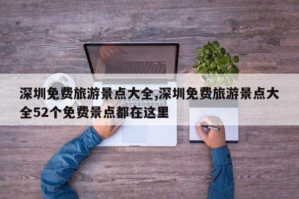 深圳免费旅游景点大全,深圳免费旅游景点大全52个免费景点都在这里