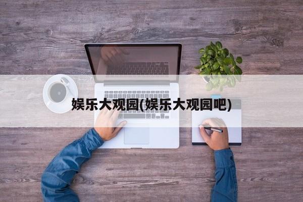 娱乐大观园(娱乐大观园吧)