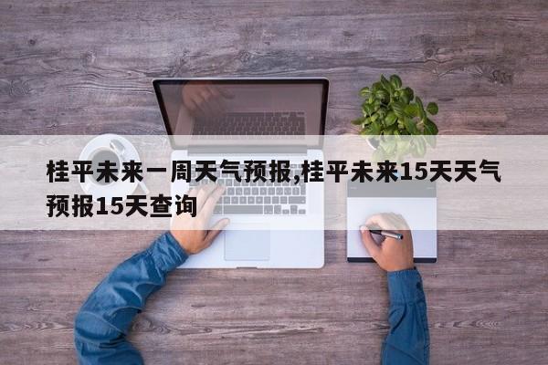 桂平未来一周天气预报,桂平未来15天天气预报15天查询 第1张