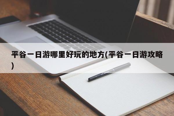 平谷一日游哪里好玩的地方(平谷一日游攻略)