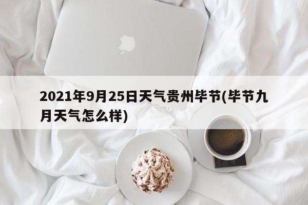 2021年9月25日天气贵州毕节(毕节九月天气怎么样) 第1张