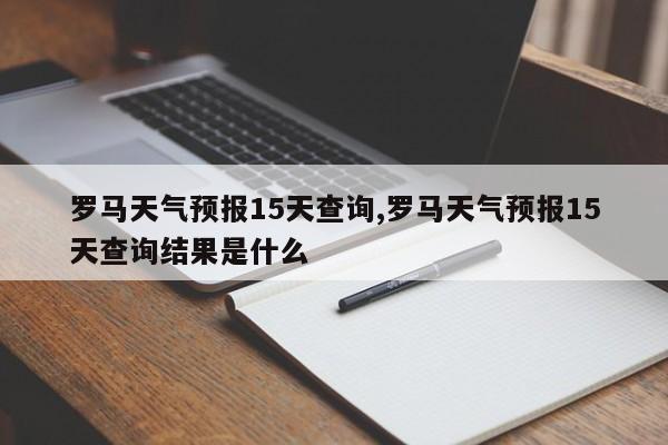 罗马天气预报15天查询,罗马天气预报15天查询结果是什么 第1张