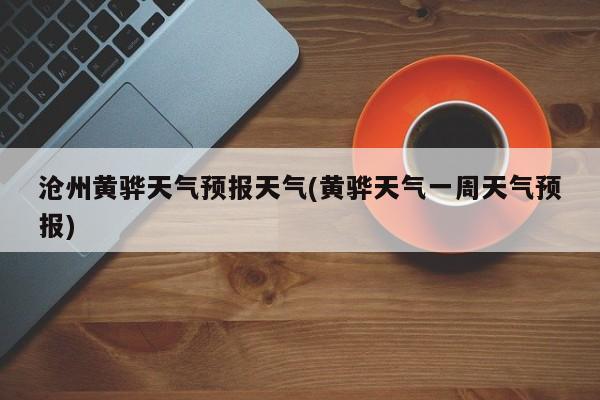 沧州黄骅天气预报天气(黄骅天气一周天气预报) 第1张