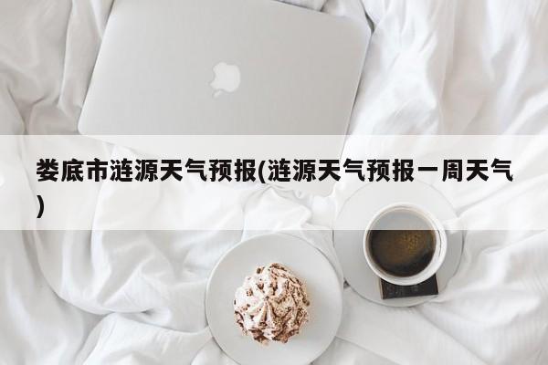 娄底市涟源天气预报(涟源天气预报一周天气) 第1张