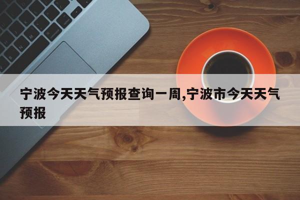 宁波今天天气预报查询一周,宁波市今天天气预报 第1张