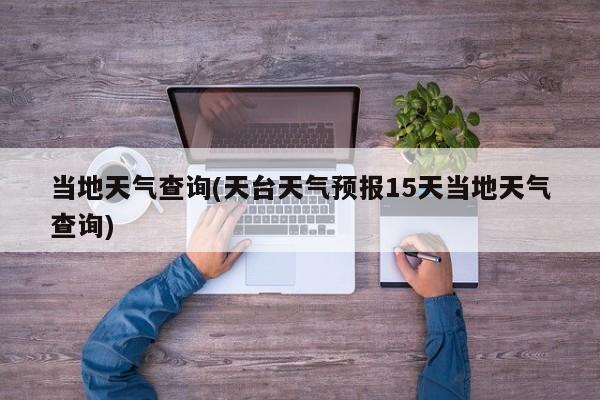 当地天气查询(天台天气预报15天当地天气查询) 第1张
