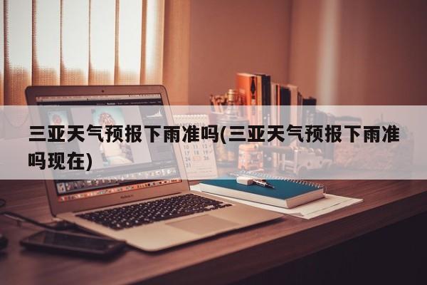三亚天气预报下雨准吗(三亚天气预报下雨准吗现在) 第1张