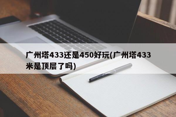 广州塔433还是450好玩(广州塔433米是顶层了吗)