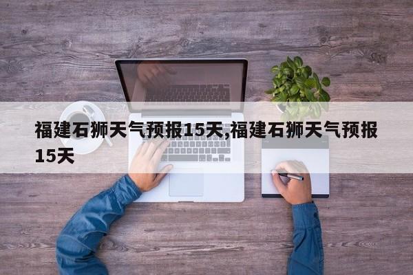 福建石狮天气预报15天,福建石狮天气预报15天 第1张