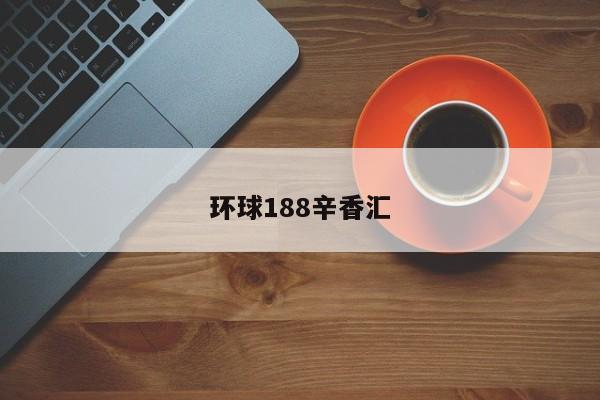 环球188辛香汇