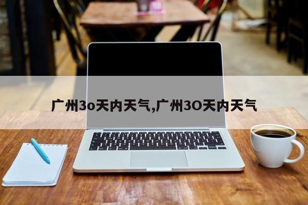 广州3o天内天气,广州3O天内天气 第1张