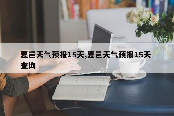 夏邑天气预报15天,夏邑天气预报15天 查询 第1张