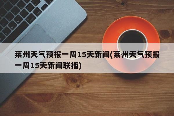 莱州天气预报一周15天新闻(莱州天气预报一周15天新闻联播) 第1张