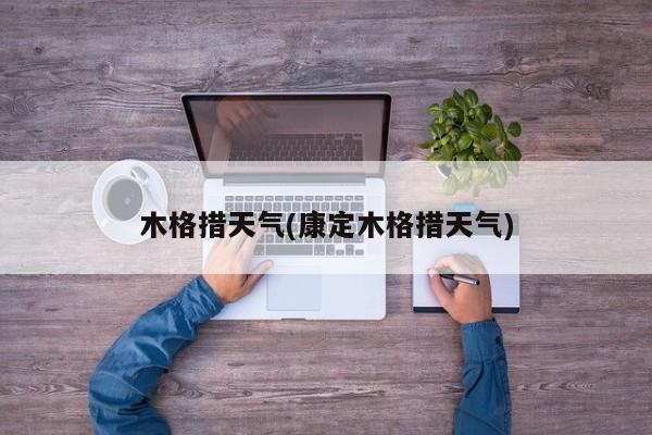 木格措天气(康定木格措天气) 第1张