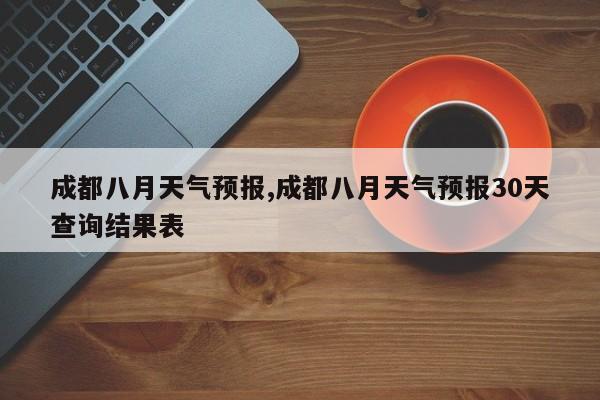 成都八月天气预报,成都八月天气预报30天查询结果表 第1张