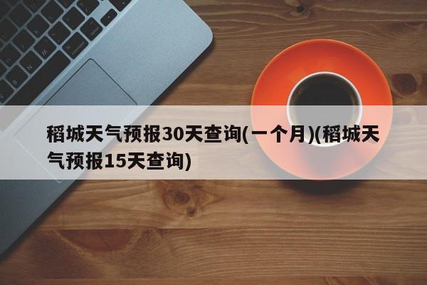 稻城天气预报30天查询(一个月)(稻城天气预报15天查询) 第1张