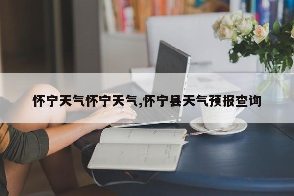 怀宁天气怀宁天气,怀宁县天气预报查询 第1张