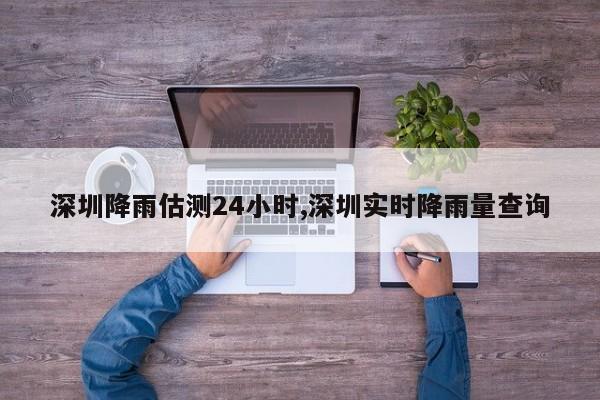深圳降雨估测24小时,深圳实时降雨量查询 第1张