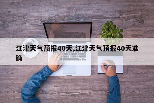 江津天气预报40天,江津天气预报40天准确 第1张