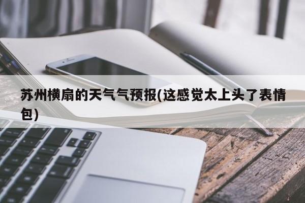 苏州横扇的天气气预报(这感觉太上头了表情包) 第1张