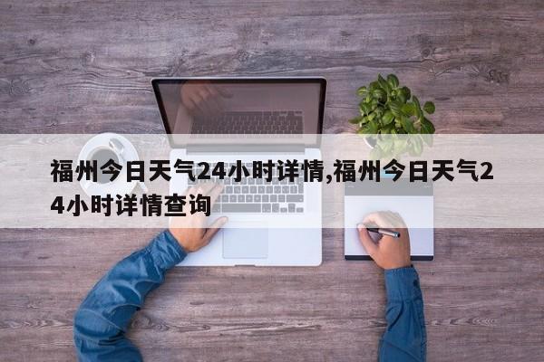 福州今日天气24小时详情,福州今日天气24小时详情查询 第1张