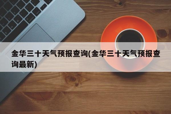 金华三十天气预报查询(金华三十天气预报查询最新) 第1张