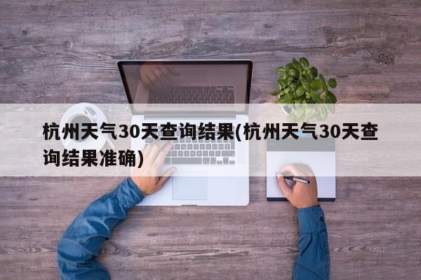 杭州天气30天查询结果(杭州天气30天查询结果准确) 第1张