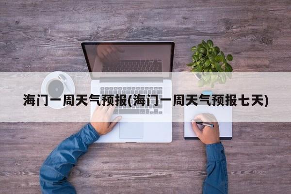 海门一周天气预报(海门一周天气预报七天) 第1张