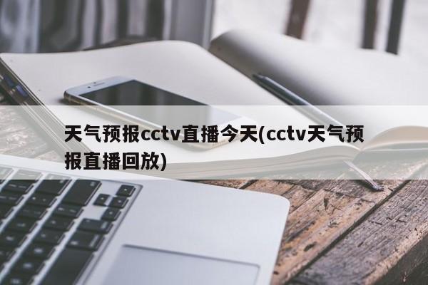 天气预报cctv直播今天(cctv天气预报直播回放) 第1张