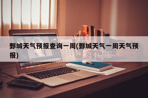 鄄城天气预报查询一周(鄄城天气一周天气预报) 第1张