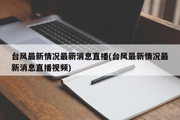 台风最新情况最新消息直播(台风最新情况最新消息直播视频) 第1张