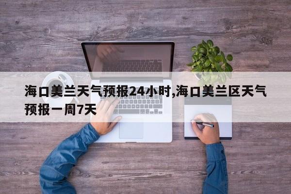 海口美兰天气预报24小时,海口美兰区天气预报一周7天 第1张