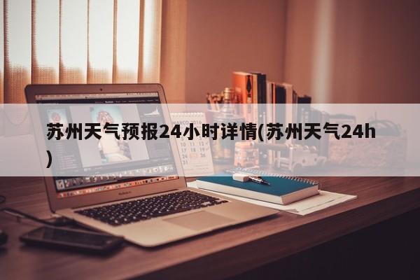 苏州天气预报24小时详情(苏州天气24h) 第1张