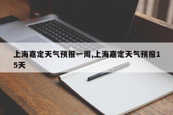 上海嘉定天气预报一周,上海嘉定天气预报15天 第1张
