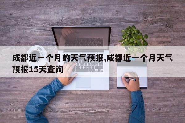 成都近一个月的天气预报,成都近一个月天气预报15天查询 第1张