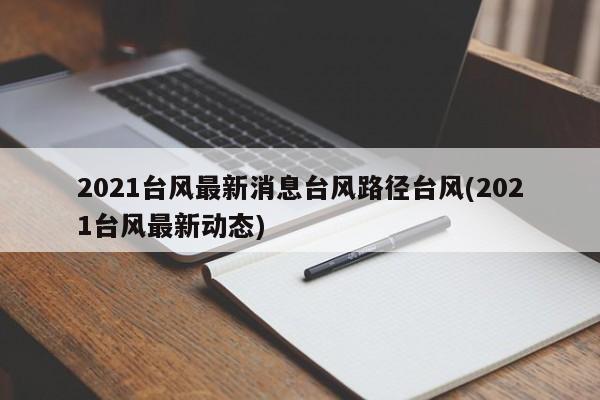 2021台风最新消息台风路径台风(2021台风最新动态) 第1张