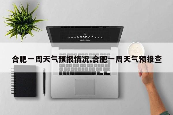 合肥一周天气预报情况,合肥一周天气预报查 第1张