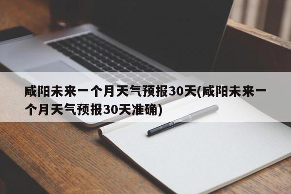 咸阳未来一个月天气预报30天(咸阳未来一个月天气预报30天准确) 第1张