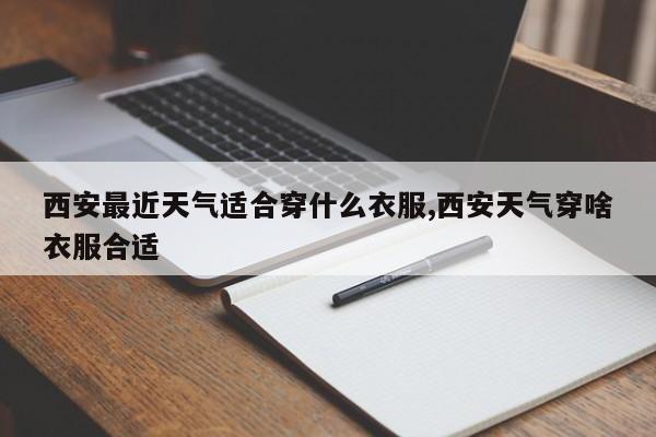 西安最近天气适合穿什么衣服,西安天气穿啥衣服合适 第1张