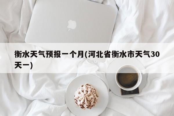 衡水天气预报一个月(河北省衡水市天气30天一) 第1张